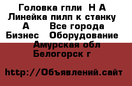 Головка гпли  Н А, Линейка пилп к станку 2А622 - Все города Бизнес » Оборудование   . Амурская обл.,Белогорск г.